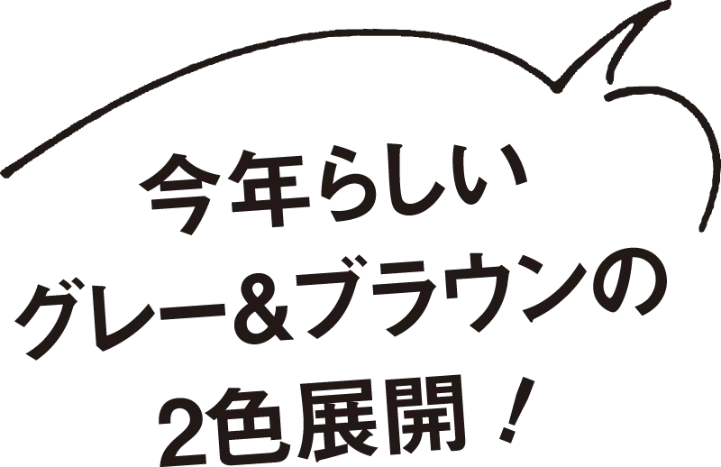 今年らしいグレー＆ブラウンの2色展開！